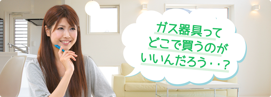ガス器具って どこで買うのが いいんだろう・・？